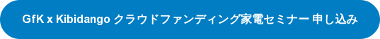 GfK x Kibidango クラウドファンディング家電セミナー 申し込み